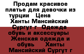 Продам красивое платье для девочки из турции › Цена ­ 2 000 - Ханты-Мансийский, Сургут г. Одежда, обувь и аксессуары » Женская одежда и обувь   . Ханты-Мансийский,Сургут г.